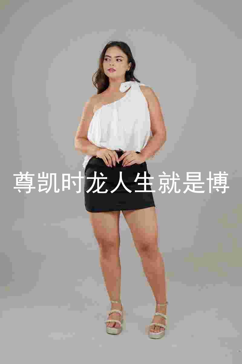 尊凯时龙人生就是博