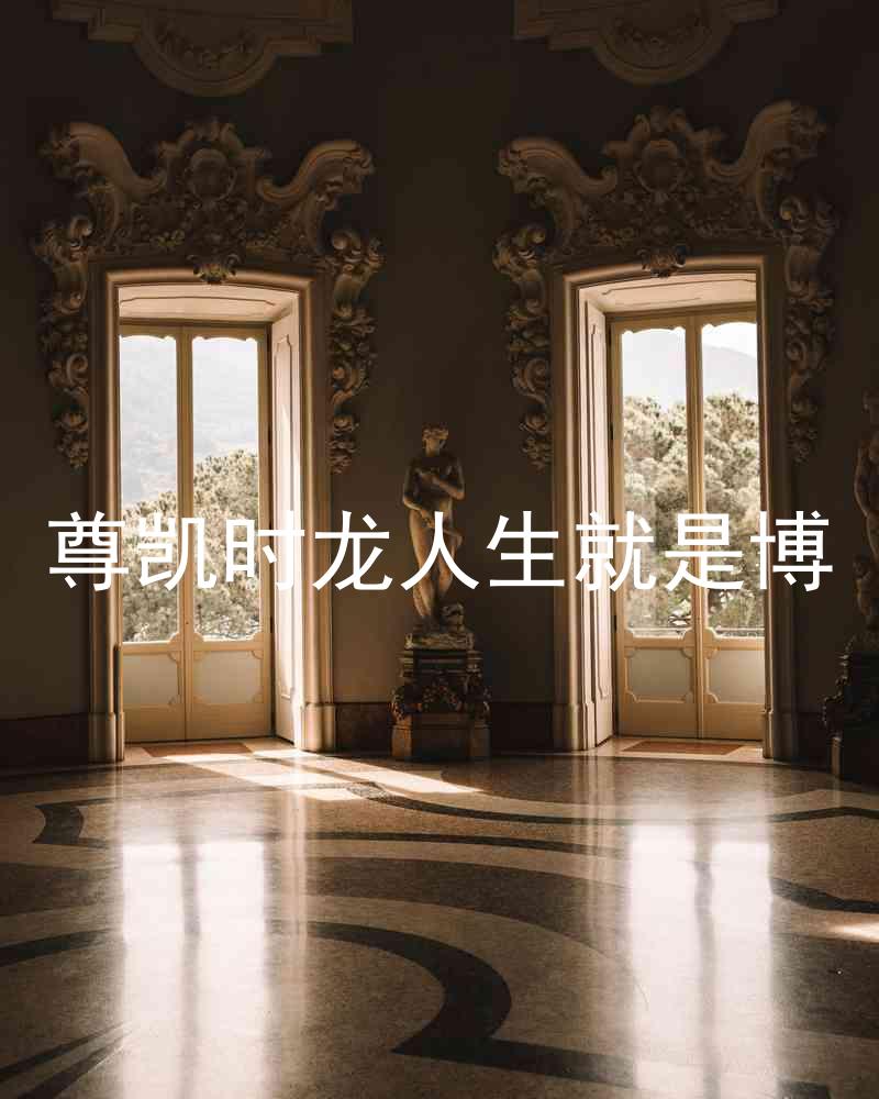 尊凯时龙人生就是博